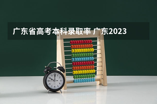 广东省高考本科录取率 广东2023年高考本科录取率