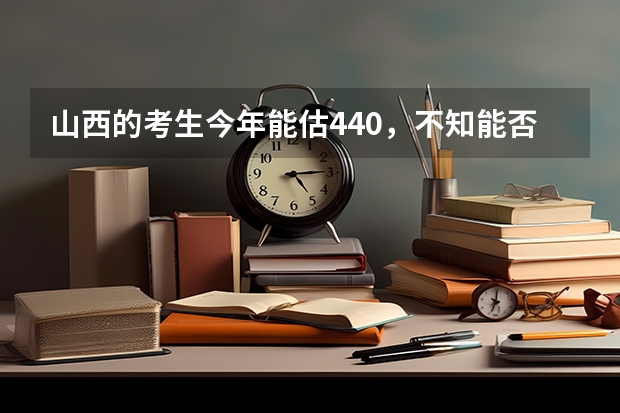 山西的考生今年能估440，不知能否上了太原理工大学现代科技学院的土木工程专业吗？
