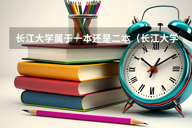 长江大学属于一本还是二本（长江大学是一本还是二本）