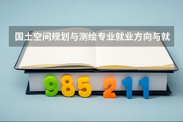 国土空间规划与测绘专业就业方向与就业岗位有哪些