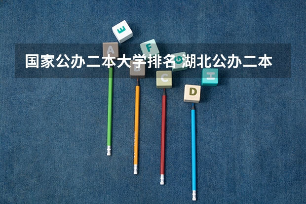国家公办二本大学排名 湖北公办二本大学排名及分数线理科