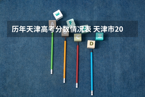 历年天津高考分数情况表 天津市2023年高考分数线