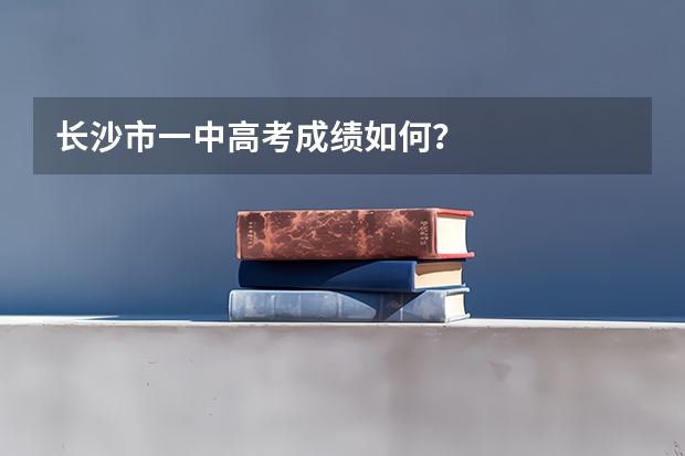 长沙市一中高考成绩如何？