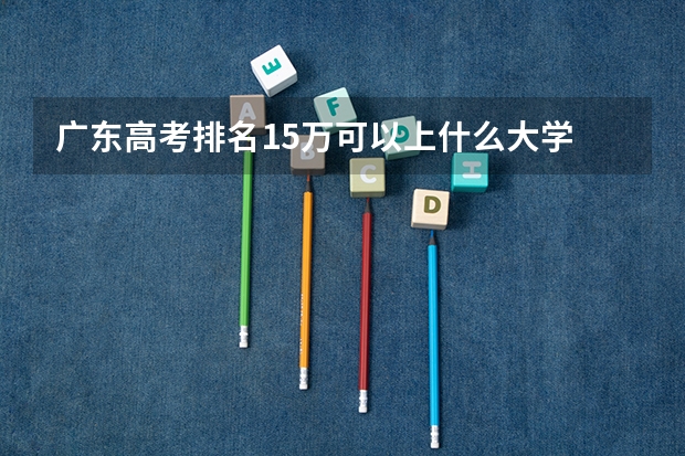 广东高考排名15万可以上什么大学