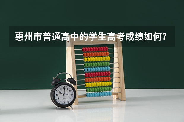 惠州市普通高中的学生高考成绩如何?