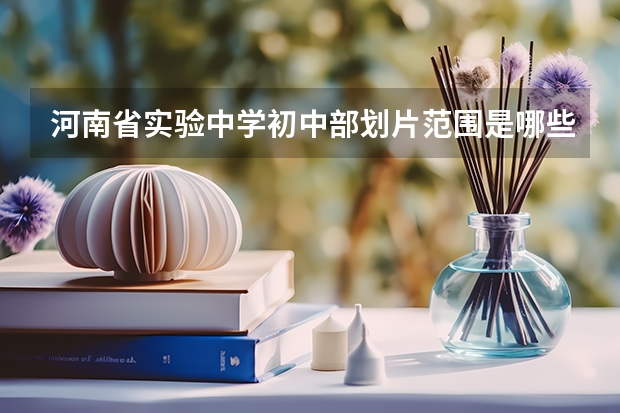 河南省实验中学初中部划片范围是哪些地方？