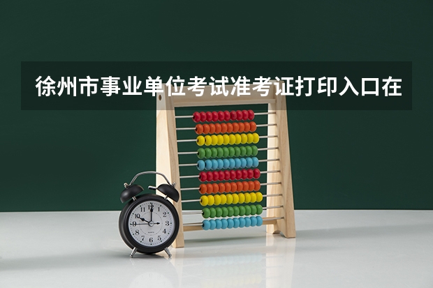 徐州市事业单位考试准考证打印入口在哪里?