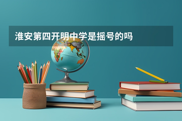 淮安第四开明中学是摇号的吗