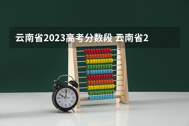 云南省2023高考分数段 云南省2023年高考分数段