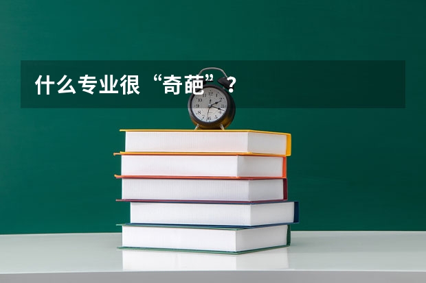 什么专业很“奇葩”?