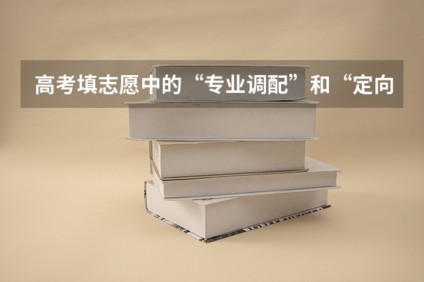 高考填志愿中的“专业调配”和“定向调配”有什么区别？
