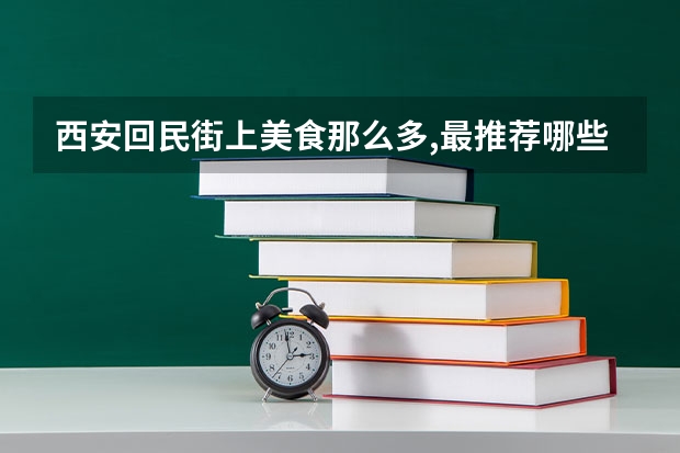 西安回民街上美食那么多,最推荐哪些小摊,又需要避雷哪几个?