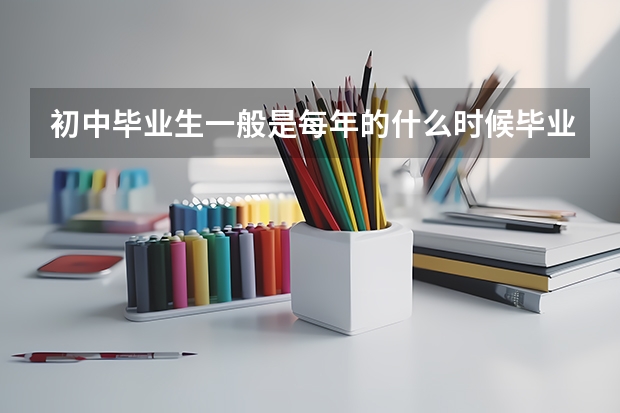 初中毕业生一般是每年的什么时候毕业