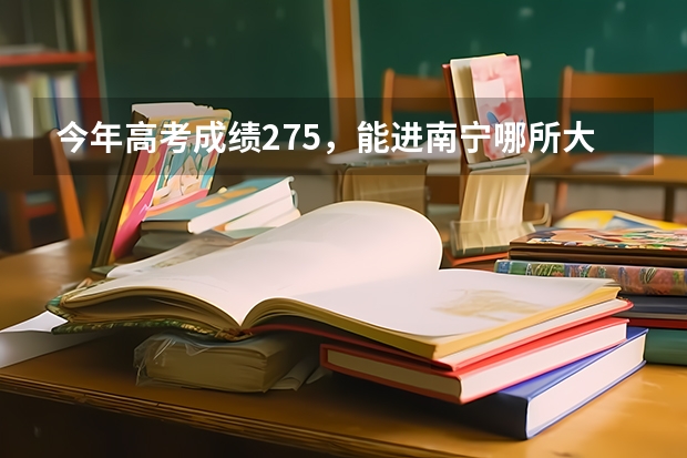 今年高考成绩275，能进南宁哪所大专院校？（2023年成人高考南宁师范大学录取分数线？）