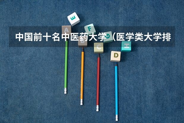中国前十名中医药大学（医学类大学排名）