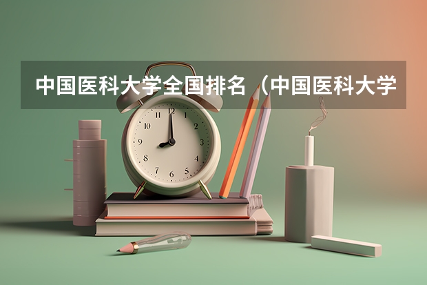 中国医科大学全国排名（中国医科大学排名前十）