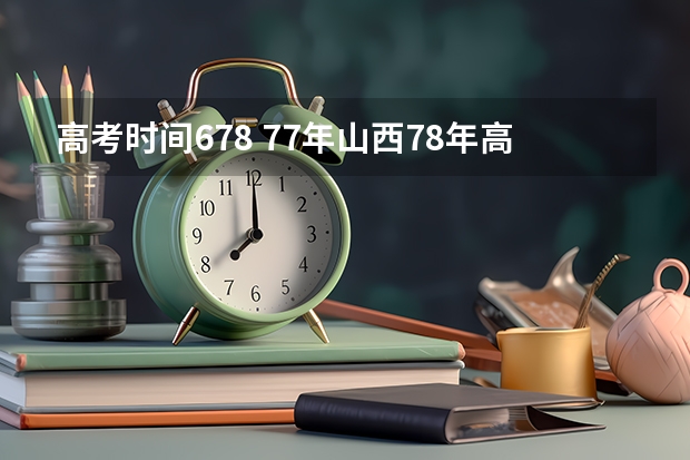 高考时间678 77年山西78年高考是几月几号