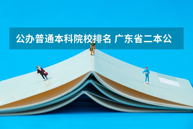 公办普通本科院校排名 广东省二本公办大学排名