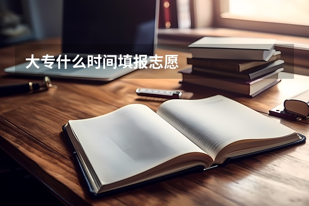 大专什么时间填报志愿
