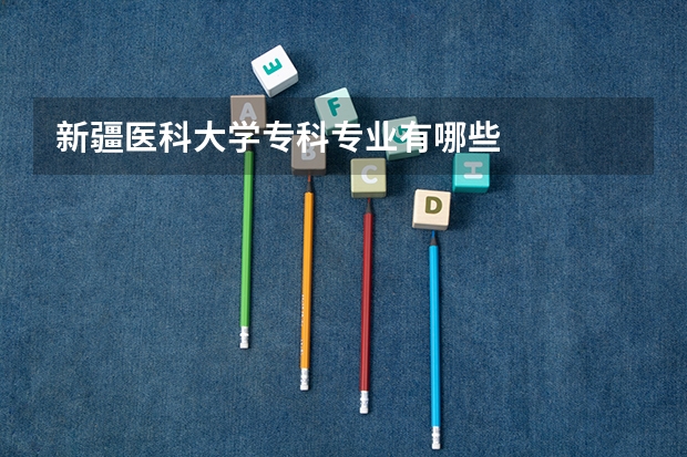 新疆医科大学专科专业有哪些