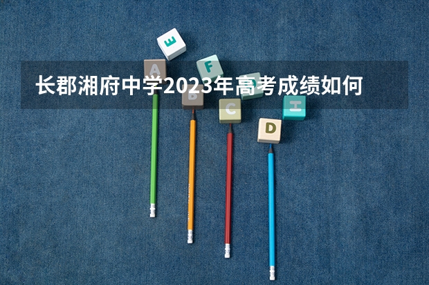 长郡湘府中学2023年高考成绩如何？