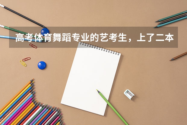 高考体育舞蹈专业的艺考生，上了二本线，但单凭文化成绩没上二本线，可以报考二本的其他专业吗