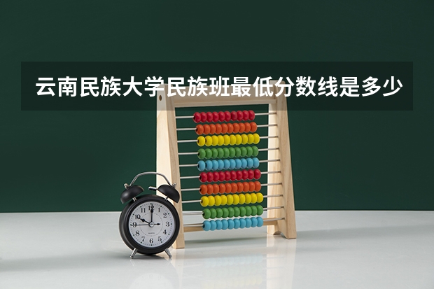 云南民族大学民族班最低分数线是多少？