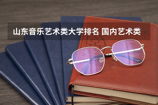 山东音乐艺术类大学排名 国内艺术类大学排名
