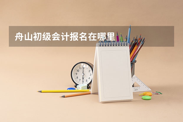 舟山初级会计报名在哪里