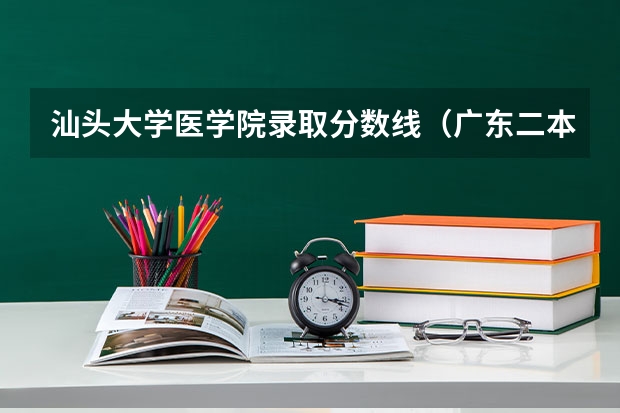 汕头大学医学院录取分数线（广东二本线最好的十所大学）