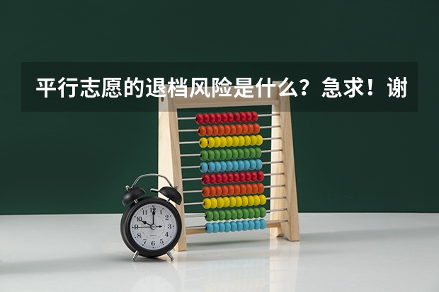 平行志愿的退档风险是什么？急求！谢谢！