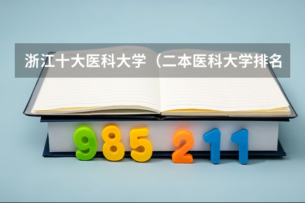 浙江十大医科大学（二本医科大学排名分享 9所二本医学院）