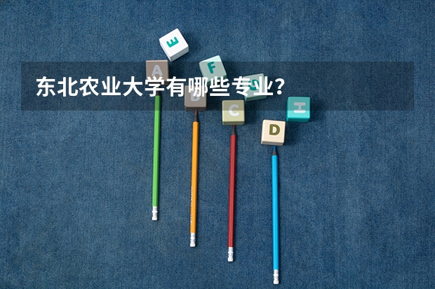 东北农业大学有哪些专业？