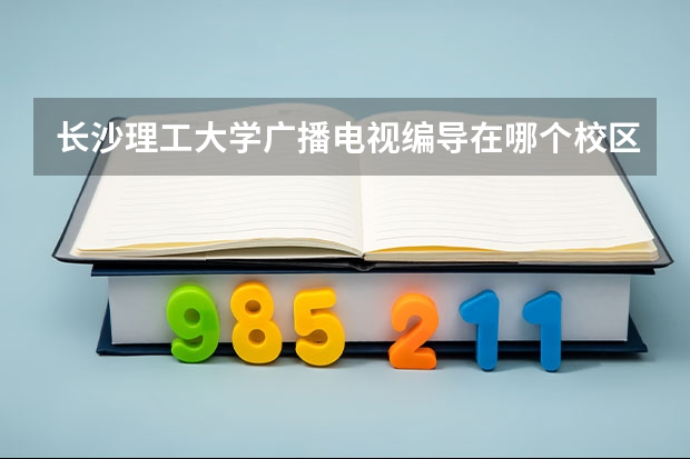 长沙理工大学广播电视编导在哪个校区