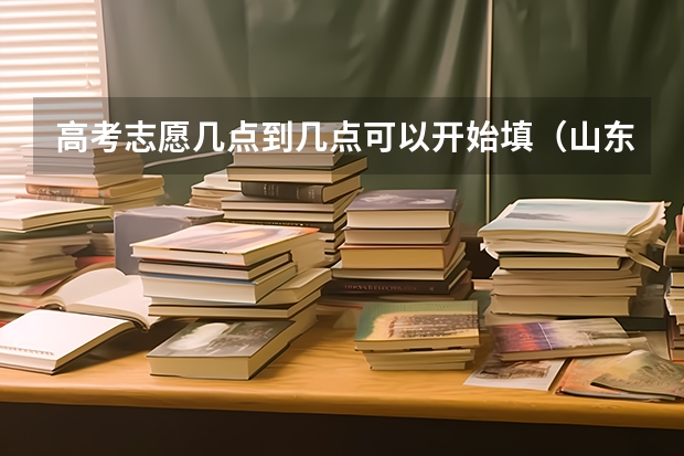 高考志愿几点到几点可以开始填（山东高考志愿专科填报时间）