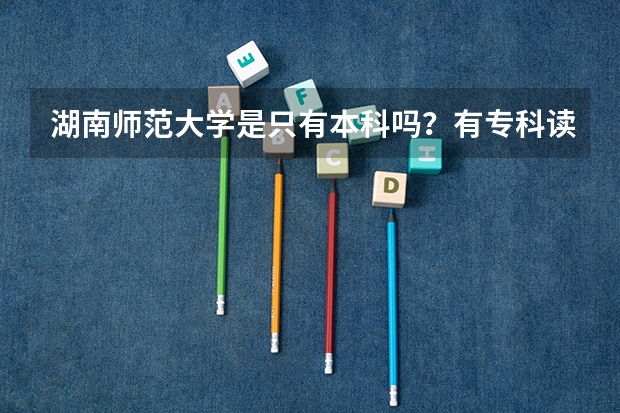 湖南师范大学是只有本科吗？有专科读吗？