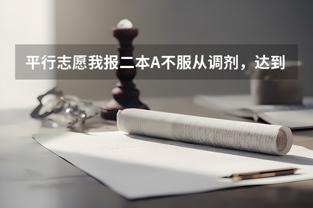 平行志愿我报二本A不服从调剂，达到提档线专业没录取被退档的话，还能参加二本B志愿吗，还是直接掉到三
