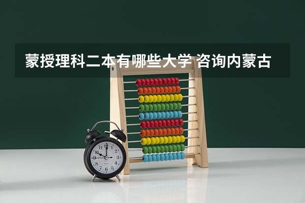 蒙授理科二本有哪些大学 咨询内蒙古工业大学和内蒙古科技大学二本分数线