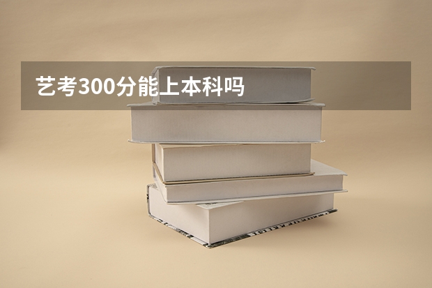 艺考300分能上本科吗