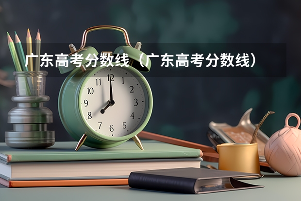 广东高考分数线（广东高考分数线）