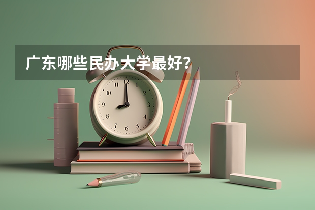 广东哪些民办大学最好？