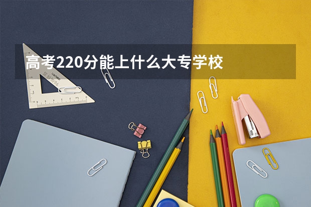 高考220分能上什么大专学校