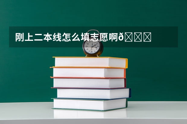 刚上二本线怎么填志愿啊😊