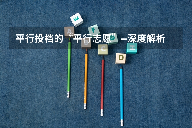 平行投档的“平行志愿”--深度解析（平行志愿的问题,高手进！）