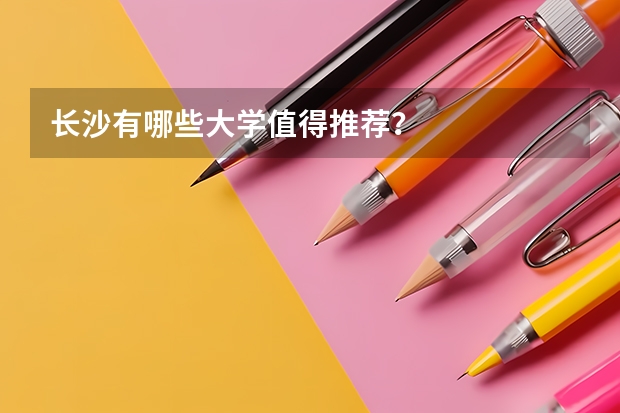 长沙有哪些大学值得推荐？