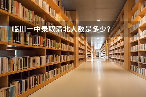 临川一中录取清北人数是多少？