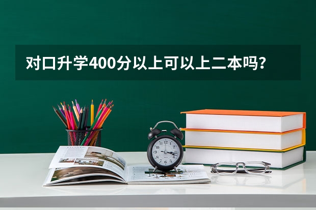 对口升学400分以上可以上二本吗？