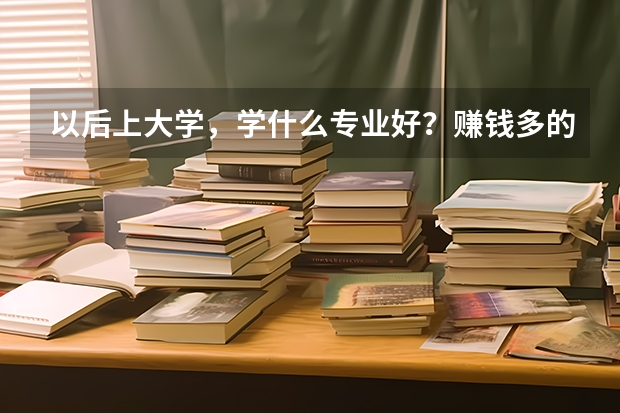 以后上大学，学什么专业好？赚钱多的！