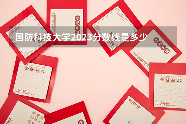 国防科技大学2023分数线是多少
