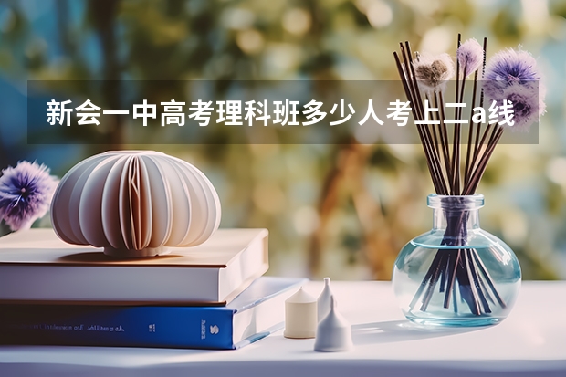 新会一中高考理科班多少人考上二a线